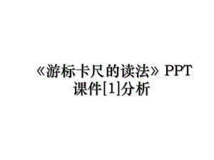 《游标卡尺的读法》PPT课件[1]分析.ppt