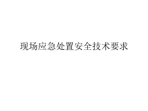 现场应急处置安全技术要求ppt课件.ppt