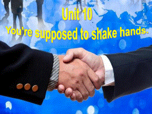 2015年人教新目标九年级英语Unit10_You're_supposed_to_shake_hands(全单元)课件(1).ppt