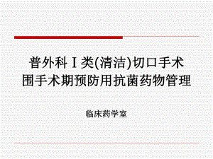 普外科Ⅰ类(清洁)切口手术围手术期预防用抗菌药物管理ppt课件.ppt