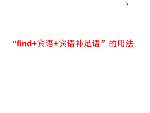 “find+宾语+宾语补足语”的用法ppt课件.ppt