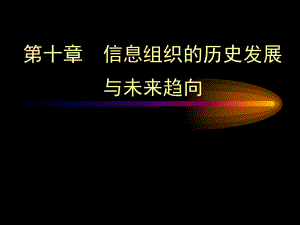 信息组织-十章-信息组织的历史发展和未来趋向ppt课件.ppt