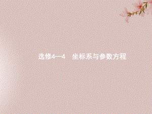 2020版高考数学复习选修4系列选修4-4坐标系与参数方程ppt课件文.pptx