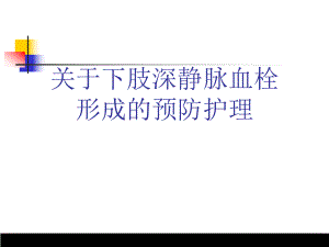 下肢深静脉血栓形成的预防护理课件.ppt