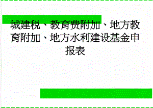 城建税、教育费附加、地方教育附加、地方水利建设基金申报表(3页).doc