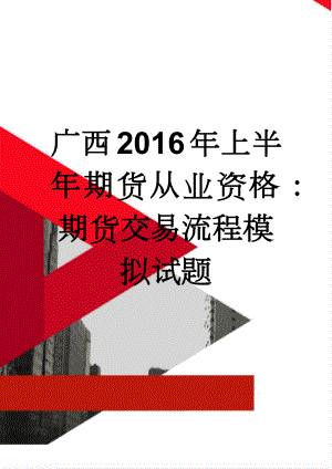 广西2016年上半年期货从业资格：期货交易流程模拟试题(8页).doc