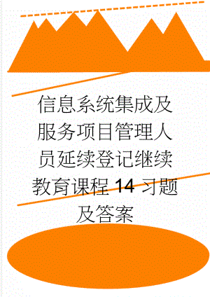 信息系统集成及服务项目管理人员延续登记继续教育课程14习题及答案(34页).docx