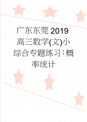 广东东莞2019高三数学(文)小综合专题练习：概率统计(10页).doc