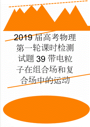 2019届高考物理第一轮课时检测试题39带电粒子在组合场和复合场中的运动(5页).doc