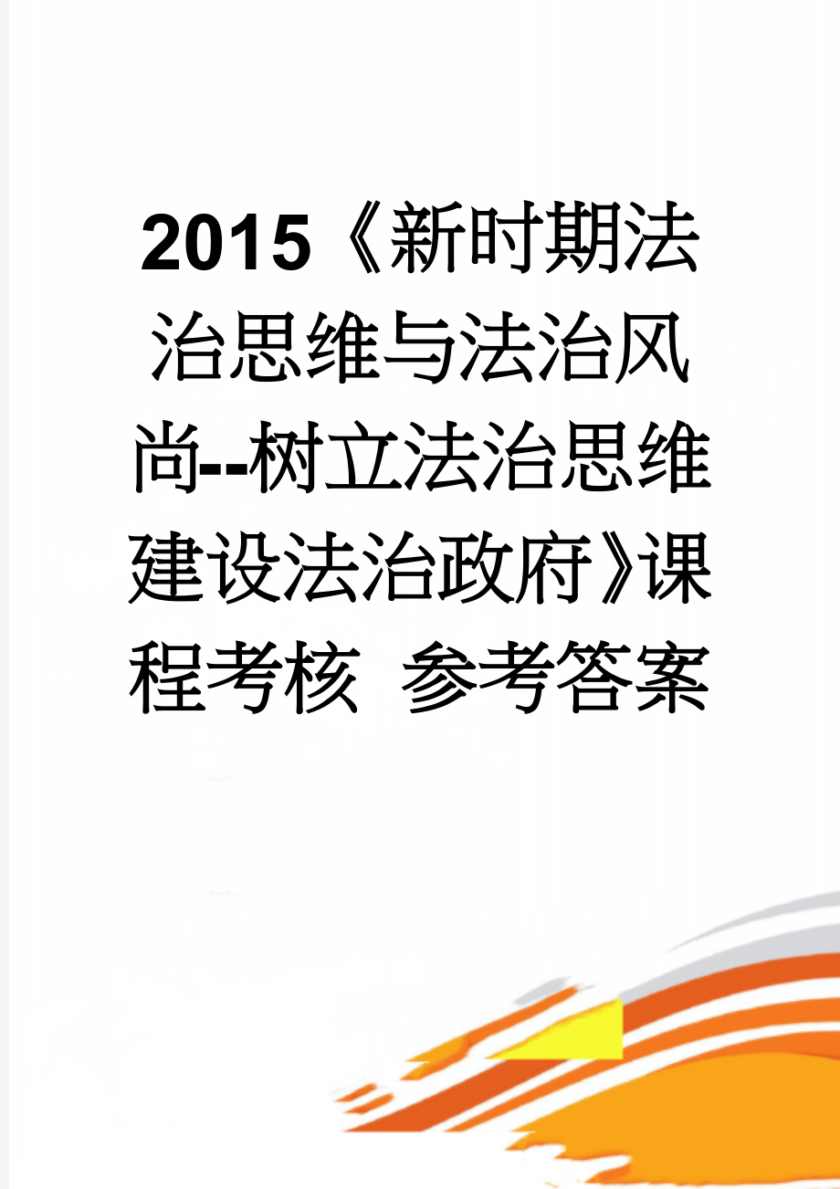 2015《新时期法治思维与法治风尚--树立法治思维 建设法治政府》课程考核 参考答案(7页).doc_第1页