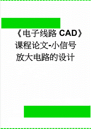 《电子线路CAD》课程论文-小信号放大电路的设计(5页).docx