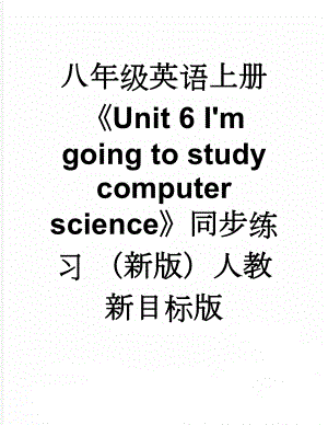 八年级英语上册《Unit 6 I'm going to study computer science》同步练习 （新版）人教新目标版(11页).doc