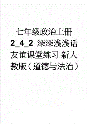 七年级政治上册 2_4_2 深深浅浅话友谊课堂练习 新人教版（道德与法治）(10页).doc