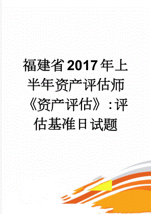 福建省2017年上半年资产评估师《资产评估》：评估基准日试题(8页).doc