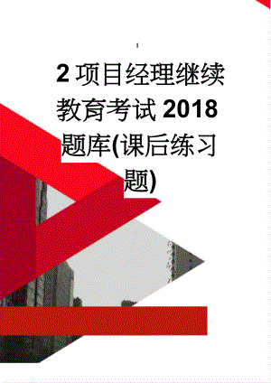 项目经理继续教育考试2018题库(课后练习题)(21页).docx